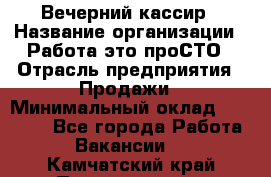 Вечерний кассир › Название организации ­ Работа-это проСТО › Отрасль предприятия ­ Продажи › Минимальный оклад ­ 21 000 - Все города Работа » Вакансии   . Камчатский край,Петропавловск-Камчатский г.